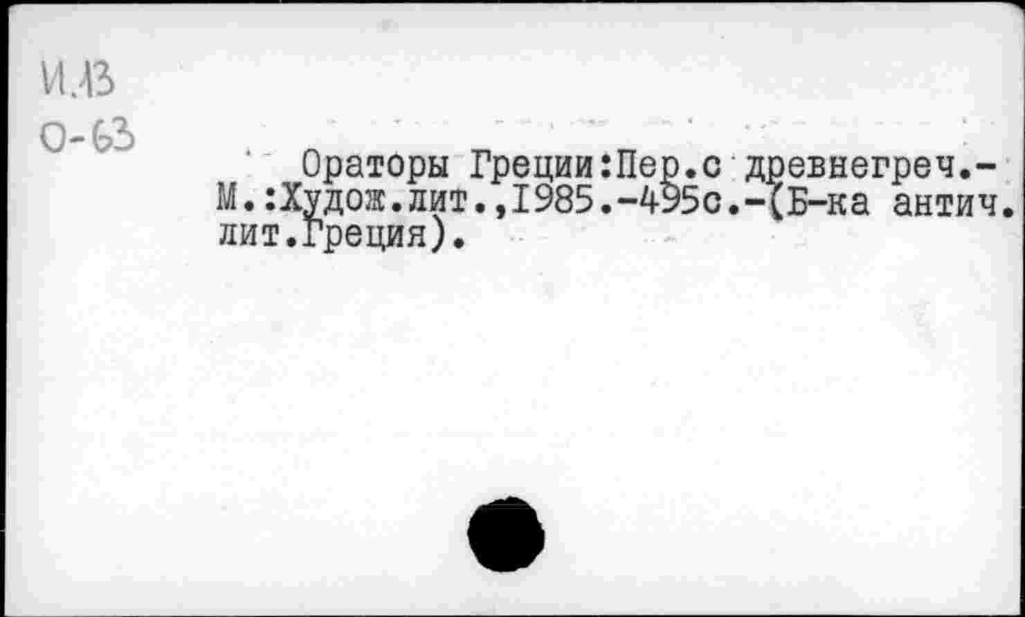 ﻿VI. ß 0-63
Ораторы Греции:Пер.с древнегреч,-М.:Худож.лит.,1985.-495с.-(Б-ка антич. лит.Греция).